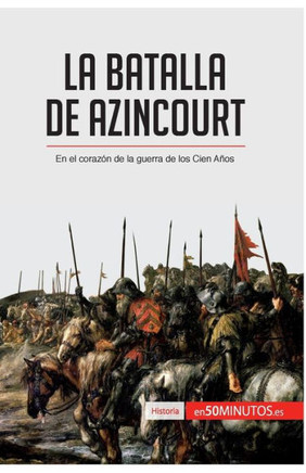 La batalla de Azincourt: En el coraz?n de la guerra de los Cien A?os