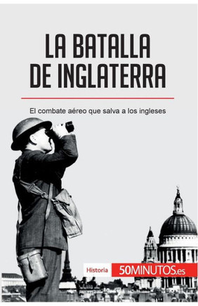 La batalla de Inglaterra: El combate a?reo que salva a los ingleses