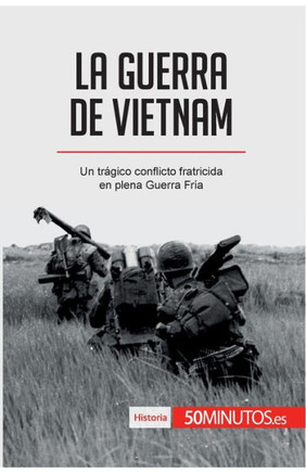 La guerra de Vietnam: Un tr?gico conflicto fratricida en plena Guerra Fr?a