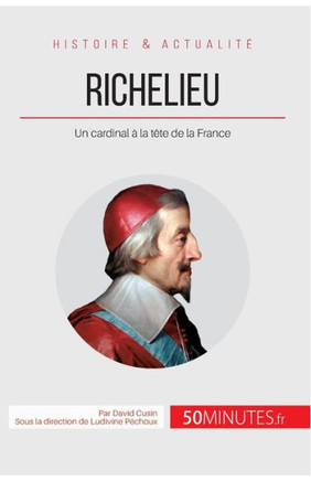 Richelieu: Un cardinal ? la t?te de la France