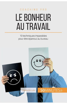 Le bonheur au travail: 10 techniques imparables pour ?tre ?panoui au bureau