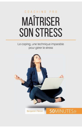 Ma?triser son stress: Le coping, une technique imparable pour g?rer le stress