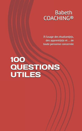 100 Questions Utiles: ? l'usage des ?tudiant(e)s, des apprenti(e)s et ... de toute personne concern?e