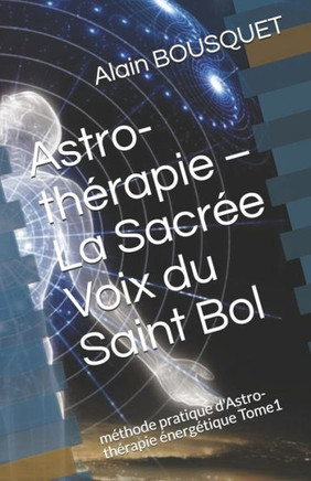 Astro-th?rapie - La Sacr?e Voix du Saint Bol: m?thode pratique d'Astro-th?rapie ?nerg?tique Tome1