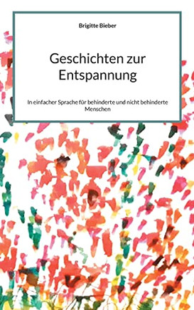 Geschichten Zur Entspannung : In Einfacher Sprache Für Behinderte Und Nicht Behinderte Menschen