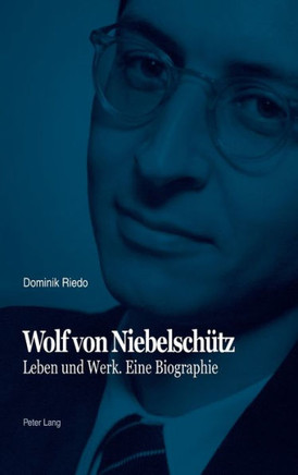 Wolf von Niebelschuetz: Leben und Werk. Eine Biographie