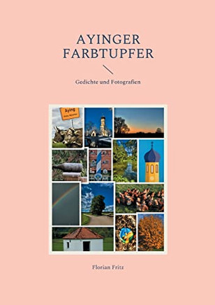 Ayinger Farbtupfer : Gedichte Und Fotografien