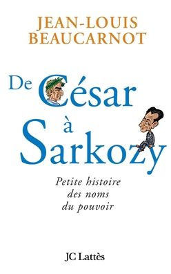 De C?sar ? Sarkozy Petite histoire des noms du pouvoir