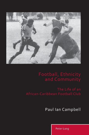 Football, Ethnicity and Community: The Life of an African-Caribbean Football Club