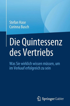 Die Quintessenz Des Vertriebs: Was Sie Wirklich Wissen M?ssen, Um Im Verkauf Erfolgreich Zu Sein