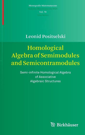 Homological Algebra of Semimodules and Semicontramodules: Semi-Infinite Homological Algebra of Associative Algebraic Structures Homological Algebra of Semimodules and Semicontramodules: Semi-Infinite Homological Algebra of Associative Algebraic Structures