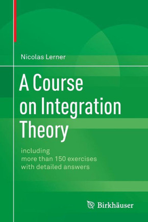 A Course on Integration Theory: Including More Than 150 Exercises with Detailed Answers