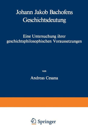 Johann Jakob Bachofens Geschichtsdeutung: Eine Untersuchung Ihrer Geschichtsphilosophischen Voraussetzungen