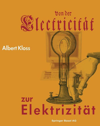 Von Der Electricit?t Zur Elektrizit?t: Ein Streifzug Durch Die Geschichte Der Elektrotechnik Elektroenergetik Und Elektronik