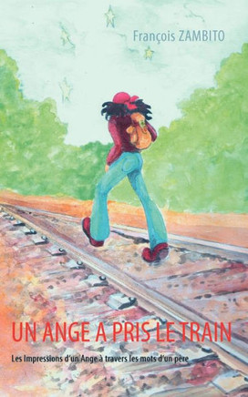 Un Ange a pris le train: Les Impressions d'un Ange ? travers les mots d'un p?re