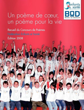 Un po?me de coeur, un po?me pour la vie: Recueil du Concours de Po?mes F?d?ration Enfants et Sant? - ?dition 2008