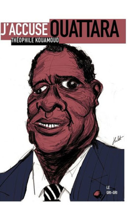 J'accuse Ouattara: Pourquoi la place de cet homme est devant un juge