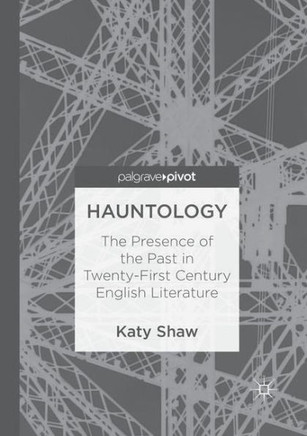 Hauntology: The Presence of the Past in Twenty-First Century English Literature