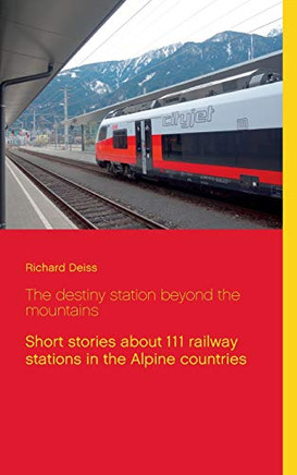 The destiny station beyond the mountains : Short stories about 111 railway stations in the Alpine countries