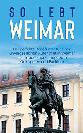 So Lebt Weimar: Der Perfekte Reiseführer Für Einen Unvergesslichen Aufenthalt In Weimar Inkl. Insider-Tipps, Tipps Zum Geldsparen Und Packliste (German Edition)