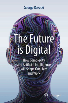 The Future Is Digital: How Complexity and Artificial Intelligence Will Shape Our Lives and Work