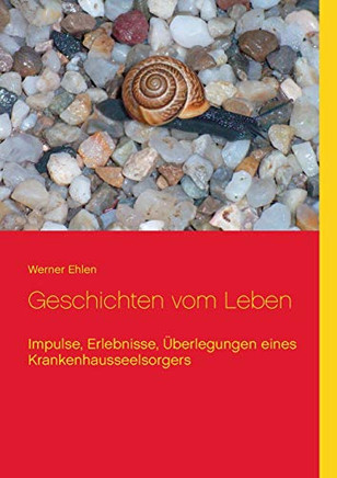 Geschichten vom Leben: Impulse, Erlebnisse, Überlegungen eines Krankenhausseelsorgers (German Edition)