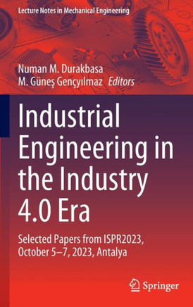 Industrial Engineering in the Industry 4.0 Era: Selected Papers from Ispr2023, October 5-7, 2023, Antalya