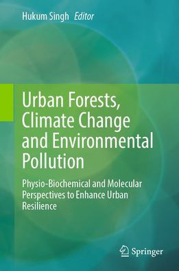 Urban Forests, Climate Change and Environmental Pollution: Physio-Biochemical and Molecular Perspectives to Enhance Urban Resilience