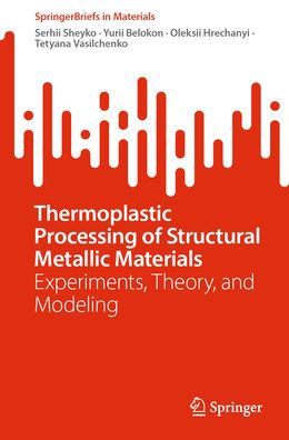 Thermoplastic Processing of Structural Metallic Materials: Experiments, Theory, and Modeling