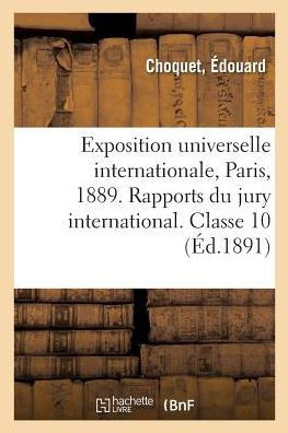 Exposition Universelle Internationale de 1889 ? Paris. Rapports Du Jury International. Classe 10: Papeterie, Reliure, Mat?riel Des Arts de la Peinture