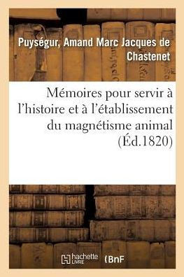 M?moires Pour Servir ? l'Histoire Et ? l'?tablissement Du Magn?tisme Animal: Suite Des M?moires Pour Servir ? l'Histoire Et ? l'?tablissement Du Magn?