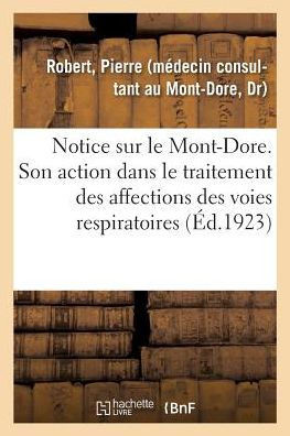 Notice Sur Le Mont-Dore. Station Climatique Et Hydro-Min?rale Fran?aise (Alt. 1050 M?tres).: Son Action Dans Le Traitement Des Affections Chroniques D