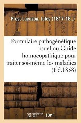 Formulaire Pathog?n?tique Usuel Ou Guide Homoeopathique Pour Traiter Soi-M?me Les Maladies
