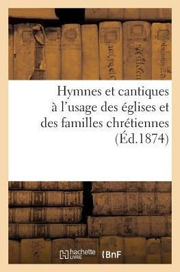 Hymnes Et Cantiques ? l'Usage Des ?glises Et Des Familles Chr?tiennes