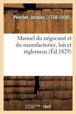Manuel Du N?gociant Et Du Manufacturier: Contenant Les Lois Et R?glemens Relatifs Au Commerce, Aux Fabriques Et ? l'Industrie