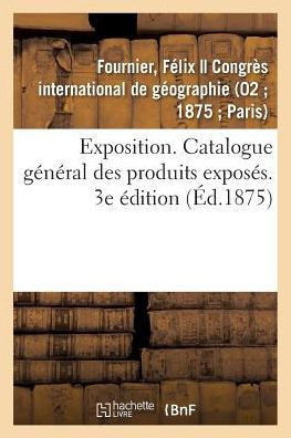 Exposition. Catalogue G?n?ral Des Produits Expos?s. 3e ?dition