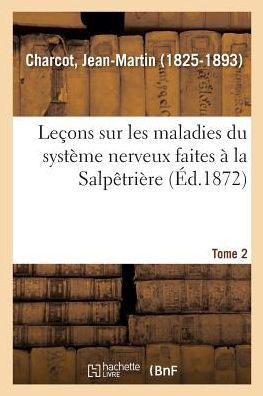 Le?ons Sur Les Maladies Du Syst?me Nerveux Faites ? La Salp?tri?re. Tome 2