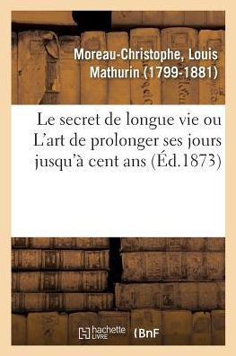 Le Secret de Longue Vie, Ou l'Art de Prolonger Ses Jours Jusqu'? Cent ANS: Suivi d'Un Appendice Sur La Taille Humaine