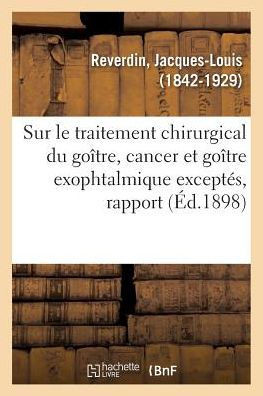 Sur Le Traitement Chirurgical Du Go?tre, Cancer Et Go?tre Exophtalmique Except?s, Rapport: Congr?s Fran?ais de Chirurgie, 12e Session, Paris, Octobre