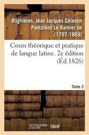 Cours Th?orique Et Pratique de Langue Latine. 2e ?dition. Tome 2