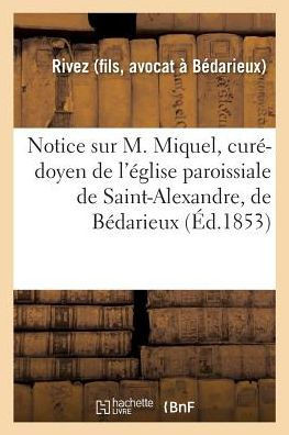 Notice Sur M. Miquel, Cur?-Doyen de l'?glise Paroissiale de Saint-Alexandre, de B?darieux
