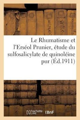 Le Rhumatisme Et l'Ers?ol Prunier, ?tude Chimique, Physiologique Et Th?rapeutique: Du Sulfosalicylate de Quinol?ine Pur