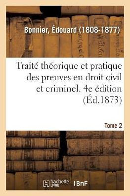 Trait? Th?orique Et Pratique Des Preuves En Droit Civil Et Criminel. Tome 2. 4e ?dition