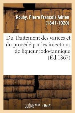 Du Traitement Des Varices Et Sp?cialement Du Proc?d? Par Les Injections de Liqueur Iodo-Tannique