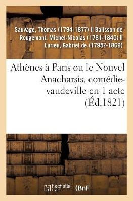 Ath?nes ? Paris Ou Le Nouvel Anacharsis, Com?die-Vaudeville En 1 Acte: Vari?t?s, Paris, 1er D?cembre 1821
