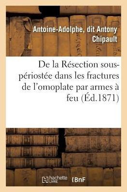 de la R?section Sous-P?riost?e Dans Les Fractures de l'Omoplate Par Armes ? Feu: Avec Six Planches En Chromolithographie Dessin?es