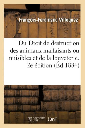 Du Droit de Destruction Des Animaux Malfaisants Ou Nuisibles Et de la Louveterie. 2e ?dition
