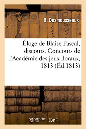 ?loge de Blaise Pascal, Discours. Concours de l'Acad?mie Des Jeux Floraux, 1813