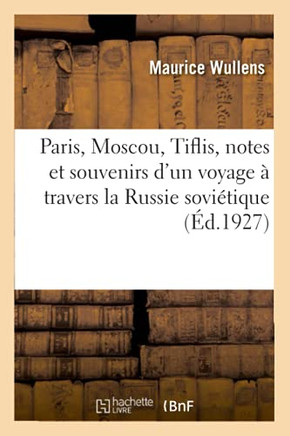 Paris, Moscou, Tiflis, Notes Et Souvenirs d'Un Voyage ? Travers La Russie Sovi?tique