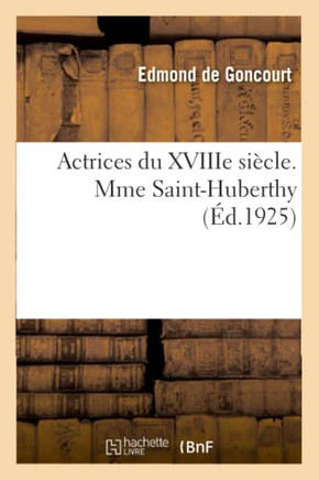 Actrices Du Xviiie Si?cle. Mme Saint-Huberthy, d'Apr?s Sa Correspondance Et Ses Papiers de Famille